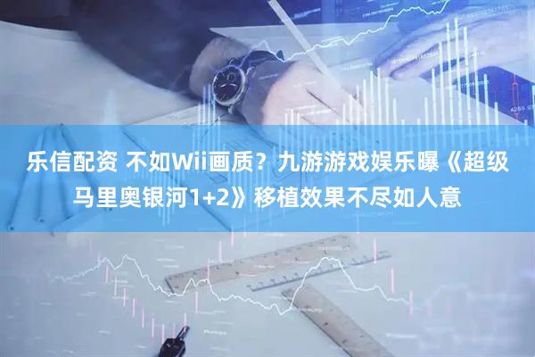 乐信配资 不如Wii画质？九游游戏娱乐曝《超级马里奥银河1+2》移植效果不尽如人意