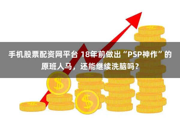手机股票配资网平台 18年前做出“PSP神作”的原班人马，还能继续洗脑吗？