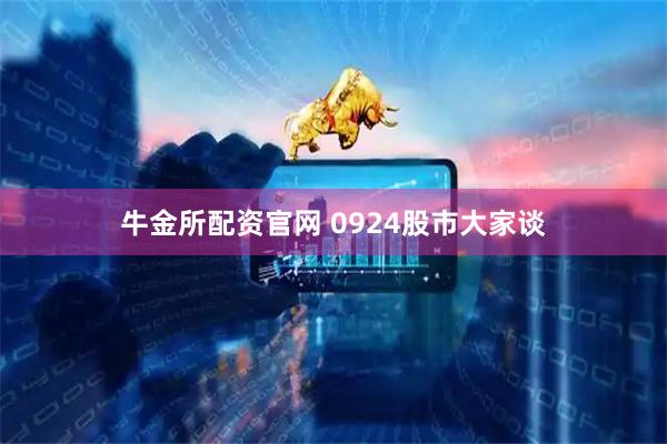 牛金所配资官网 0924股市大家谈