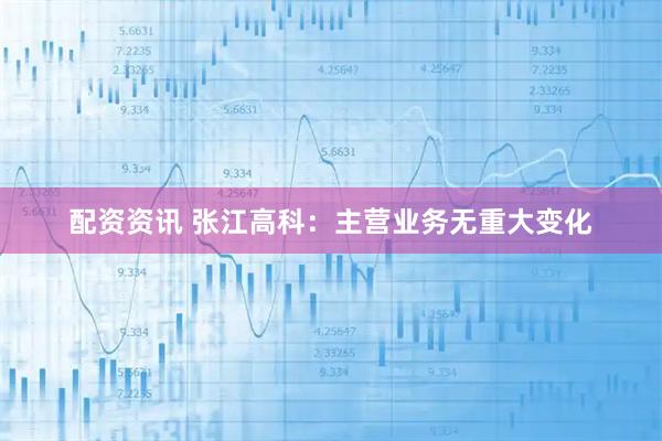 配资资讯 张江高科：主营业务无重大变化