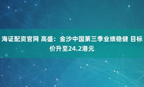 海证配资官网 高盛：金沙中国第三季业绩稳健 目标价升至24.2港元