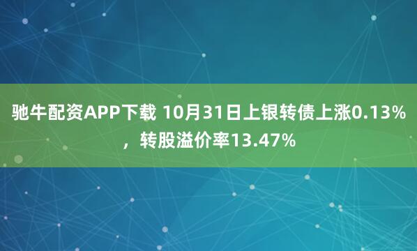 驰牛配资APP下载 10月31日上银转债上涨0.13%，转股溢价率13.47%