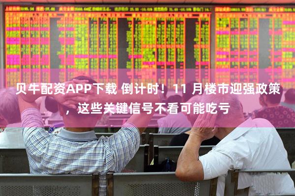 贝牛配资APP下载 倒计时！11 月楼市迎强政策，这些关键信号不看可能吃亏