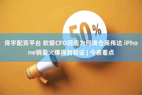 保宇配资平台 软银CFO回应为何清仓英伟达 iPhone销量火爆得到验证 | 今夜看点