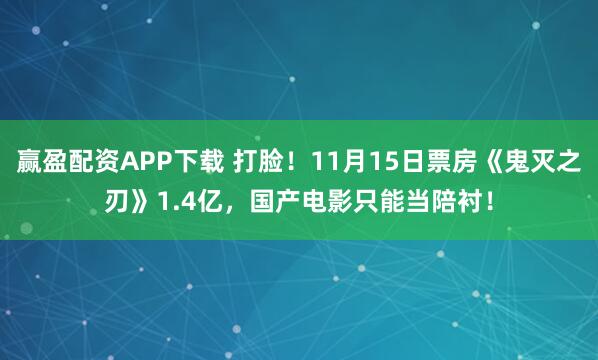 赢盈配资APP下载 打脸！11月15日票房《鬼灭之刃》1.4亿，国产电影只能当陪衬！