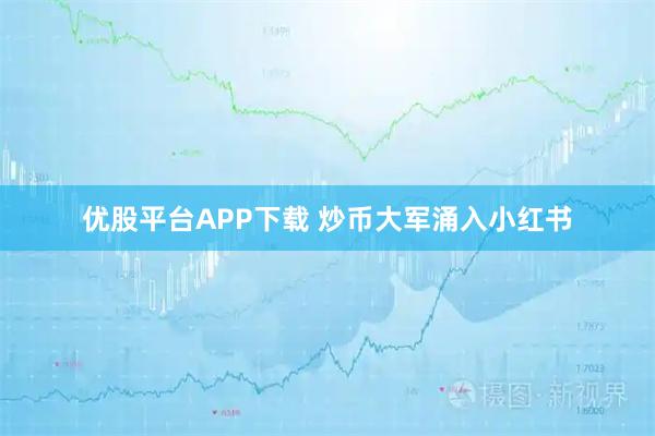 优股平台APP下载 炒币大军涌入小红书