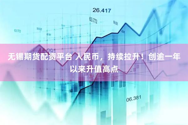 无锡期货配资平台 人民币，持续拉升！创逾一年以来升值高点