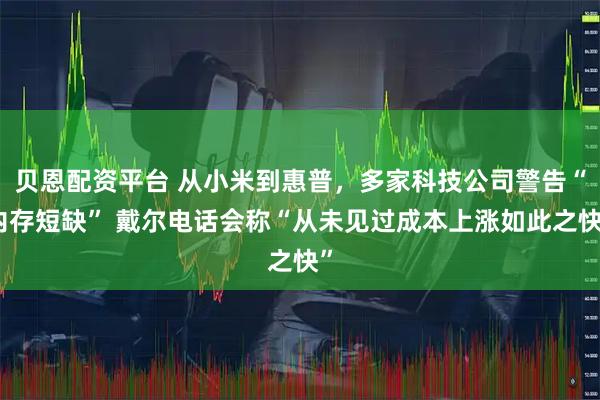 贝恩配资平台 从小米到惠普，多家科技公司警告“内存短缺” 戴尔电话会称“从未见过成本上涨如此之快”