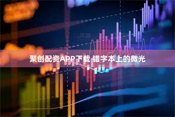 聚创配资APP下载 错字本上的微光