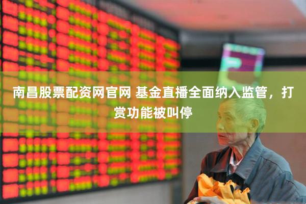 南昌股票配资网官网 基金直播全面纳入监管，打赏功能被叫停
