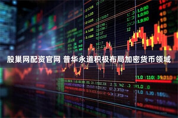 股巢网配资官网 普华永道积极布局加密货币领域