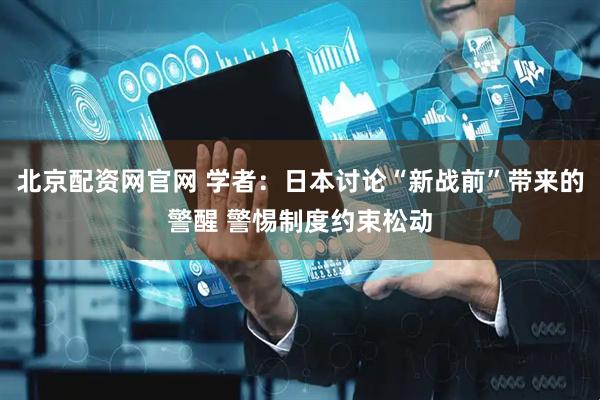 北京配资网官网 学者：日本讨论“新战前”带来的警醒 警惕制度约束松动