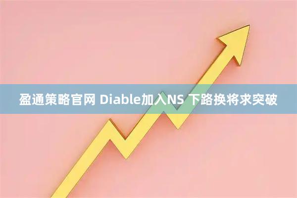 盈通策略官网 Diable加入NS 下路换将求突破