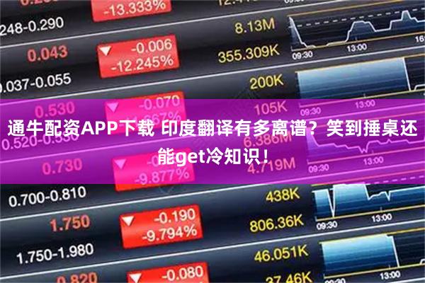 通牛配资APP下载 印度翻译有多离谱？笑到捶桌还能get冷知识！